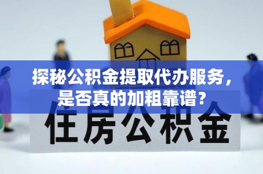 秀水探秘公积金提取代办服务，是否真的加粗靠谱？