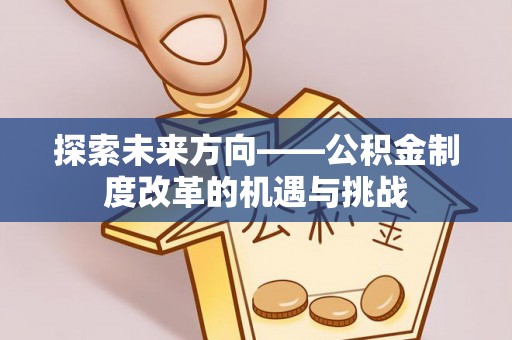 秀水探索未来方向——公积金制度改革的机遇与挑战