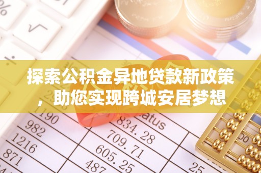 秀水探索公积金异地贷款新政策，助您实现跨城安居梦想