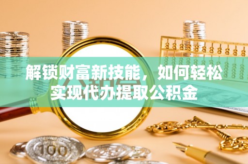 秀水解锁财富新技能，如何轻松实现代办提取公积金