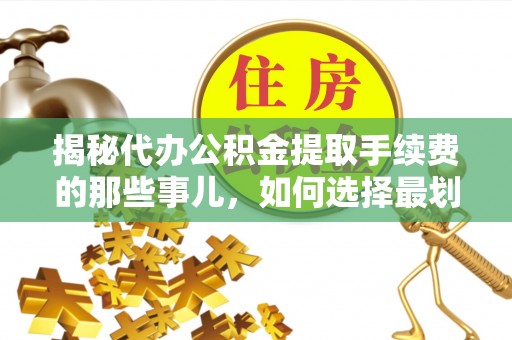 秀水揭秘代办公积金提取手续费的那些事儿，如何选择最划算的服务？