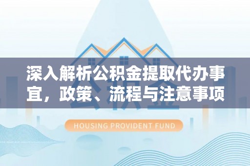 秀水深入解析公积金提取代办事宜，政策、流程与注意事项全攻略