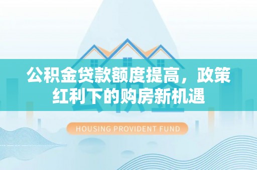 秀水公积金贷款额度提高，政策红利下的购房新机遇