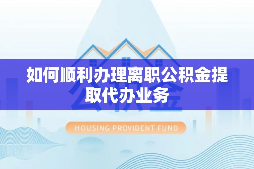 秀水如何顺利办理离职公积金提取代办业务
